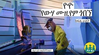 ዮዮ የውሃ ሙዚየም ጎበኘ ክፍል 2