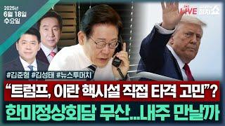 [김태현의 정치쇼] 한미정상회담 최종 불발 (김준형)/ 김성태가 본 송언석호의 과제/ [뉴스투머치] 당대표 이재명 vs 대통령 이재명 (강찬호 박성태 김준일) I250618(수)