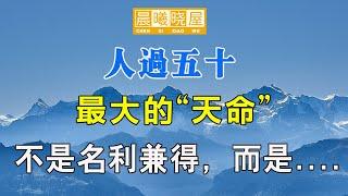 人過五十最大的“天命”，不是名利兼得，而是....｜傳統文化｜知識分享｜人生智慧語錄 【晨曦曉屋】