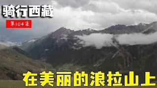 骑行滇藏纪录片 ep104│滇藏线：老男孩们来到海拔4572米的浪拉山上，尽情地享受这远离闹市的宁静【老男孩约跑日记】