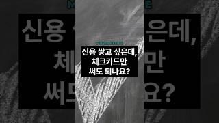 신용 쌓고 싶은데… 체크카드만 써도 될까요?