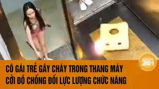 Cô gái trẻ gây cháy trong thang máy, cởi đồ chống đối lực lượng chức năng