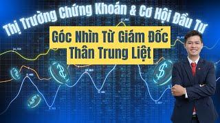 Thị Trường Chứng Khoán & Cơ Hội Đầu Tư  - Góc Nhìn từ Giám Đốc Thân Trung Liệt