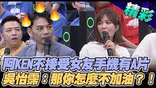 【精華版】阿KEN無法接受女友手機有成人片　吳怡霈：那你怎麼不加油？！