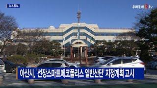 [B tv 중부뉴스]아산시, '선장스마트에코폴리스 일반산단' 지정계획 고시