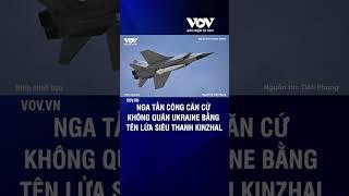 Nga tấn công căn cứ không quân Ukraine bằng tên lửa siêu thanh Kinzhal | Báo Điện tử VOV