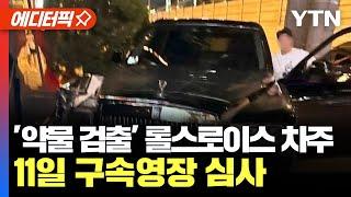 [에디터픽] '7가지 약물 확인' 롤스로이스 차주...오늘(11일) 구속영장 심사 / YTN