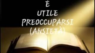 E' UTILE PREOCCUPARSI (ANSIETA') predicazione Antonio Pagliara