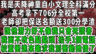 我是天降神童自小文理全科滿分，高考拿下706分全校第一，老師卻把保送名額送給300分學渣，說他潛力好不像我只會死讀書，我面不改色點點頭，抬手1個電話校董衝進來跪求我別衝動他傻眼了。#荷上清風 #爽文