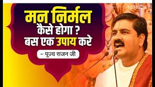 मन निर्मल कैसे होगा ? बस एक उपाय करे Man Nirmal Kaise Hoga By Pujya Rajan Jee