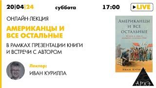 Лекция Ивана Куриллы в рамках презентации книги "Американцы и все остальные" (Альпина Паблишер)