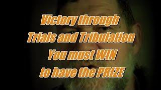 Victory through Trials and Tribulation You must WIN to have the PRIZE