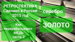 ЗОЛОТО и СЕРЕБРО из МЕДИ. Медный путь ЧАСТЬ 2. Сделано в России Ретроспектива. 2015 год