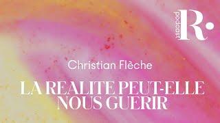 PODCAST｜La réalité peut-elle nous guérir ? Christian Flèche