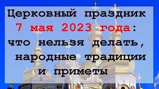 Церковный праздник 7 мая 2023 года: что нельзя делать, народные традиции и приметы