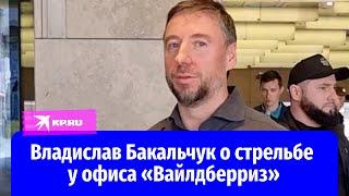 Владислав Бакальчук прокомментировал стрельбу у главного офиса «Вайлдберриз»