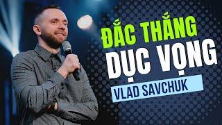 ĐẮC THẮNG DỤC VỌNG // VLAD SAVCHUK