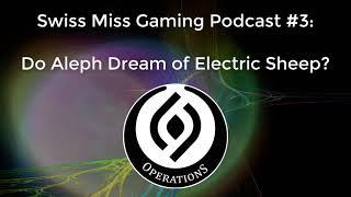 Swiss Miss Gaming Podcast Episode 3: Do Aleph Dream of Electric Sheep