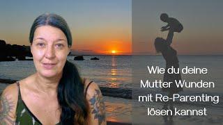 Wie du deine Mutterwunden mit Re-Parenting heilst