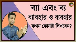 ব্যা এবং ব্য , ব্যাবহার এবং ব্যবহার কোথায় কোনটা লিখবেন ?