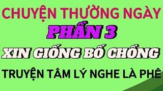 Phần 3: XIN GIỐNG BỐ CHỒNG | Truyện tâm lý cực hay | nghe ngay kẻo phí