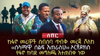 ከፋኖ መሪዎች ስብሰባ ጥብቅ መረጃ ሾለከ | ‹‹ሰላማዊ ሰልፍ እጠራለሁ›› ኦርቶዶክስ | የፋኖ ከባድ መግለጫ እተጠበቀ ነው | Ethiopia