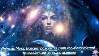 Олімпія: Матір Всесвіт: розкриття сили космічної Матері... тривалість життя стане довшою 