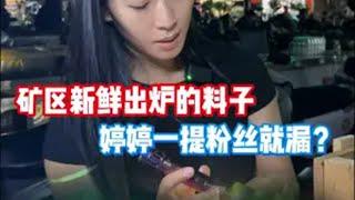 矿区新鲜出炉的料子，婷婷一提粉丝就漏？ 翡翠 翡翠原石 缅甸翡翠 天然翡翠