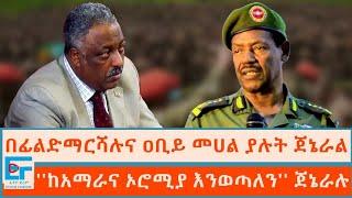 በፊልድማርሻሉና ዐቢይ መሀል ያሉት ጀኔራል ፤ ''ከአማራና ኦሮሚያ እንወጣለን'' ጀኔራሉ|ETHIO FORUM