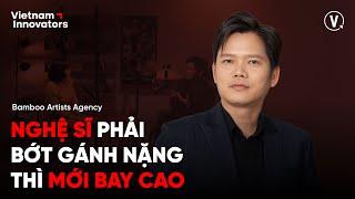 Nghệ sĩ phải bớt gánh nặng thì mới bay cao - Châu LÊ, CEO of Bamboo Artists Agency