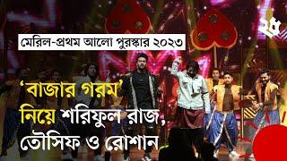 ‘আগুন লেগে গেছে সারাটা বাজারে’ | Meril Prothom Alo Award 2023