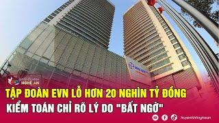 Tập đoàn EVN lỗ hơn 20 nghìn tỷ đồng, kiểm toán chỉ rõ lý do "bất ngờ"