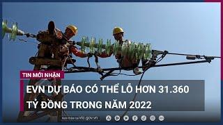 Khó khăn chồng chất, EVN dự báo có thể lỗ hơn 31.360 tỷ đồng trong năm 2022 | VTC Now