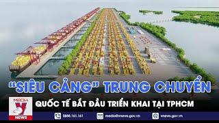 TPHCM bắt đầu triển khai dự án “siêu cảng” trung chuyển quốc tế - VNEWS