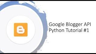 Getting started with Google Blogger API with Python tutorial #1