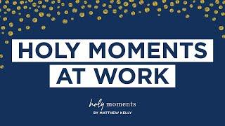 Holy Moments at Work - Holy Moments - Matthew Kelly