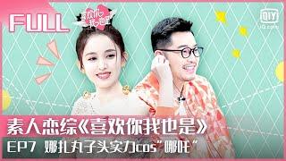 EP7 娜扎丸子头实力cos“哪吒”小屋1v2约会上演修罗场 | 喜欢你我也是 FULL | Yes, I Do season  | iQIYI综艺