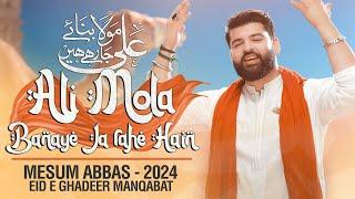 ALI MOLA BANAYE JA RAHE HAIN | Mesum Abbas | Eid e Ghadeer Manqabat 2024