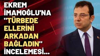 Ekrem İmamoğlu'na "türbede ellerini arkadan bağladın" incelemesi...