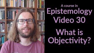 What is Objectivity? - Epistemology Video 30