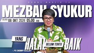 MEZBAH SYUKUR SELASA 8 OKT 2024 - PK 05.00 | "YANG HALAL BELUM TENTU BAIK" - PS. DEBBY BASJIR