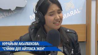 Нурайым Акылбекова: “Сүйөм деп айтпаса экен”