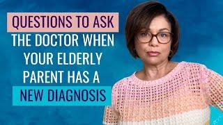 NEW DIAGNOSIS FOR YOUR ELDERLY PARENT? Questions to ask the doctor