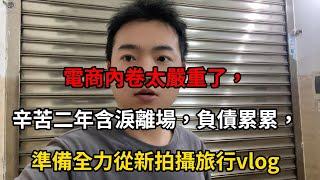 電商內卷太嚴重了，辛苦二年含淚離場，負債累累，準備全力從新拍攝旅行vlog