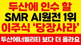 [주식] 두산이 인수 할 SMR AI원전 1위 '이주식' 당장사라!! 두산에너빌리티 보다 더 급등합니다. #원전#한수원#한전기술#우리기술#한미글로벌