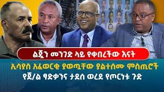 ልጇን መንገድ ላይ የቀበረችው እናት | ኢሳያስ አፈወርቂ ያወጧቸው ያልተሰሙ ምስጢሮች | የጀ/ል ፃድቃንና ታደሰ ወረደ የጦርነቱ ጉድ