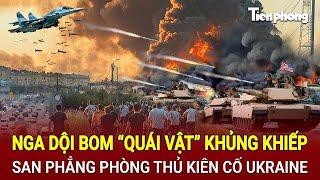 Tin thế giới: Nga dội bom “quái vật” khủng khiếp, san phẳng phòng thủ kiên cố Ukraine