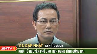 Nguyên Phó Chủ tịch UBND tỉnh Đồng Nai bị khởi tố | Bản tin 113 online cập nhật ngày 13/11 | ANTV