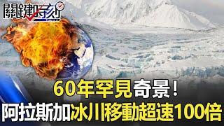 60年罕見奇景！阿拉斯加冰川移動超速100倍 從每天移動30公分到27公尺！【關鍵時刻】20210419-3 劉寶傑 黃世聰