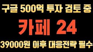 카페24에  구글이 또 투자합니다. 259억에 이어 추가투자 검토중. 39000원 이후 대응전략 필수. 결국 이 가격까지 갑니다.